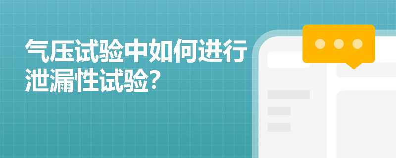 气压试验中如何进行泄漏性试验? 气压试验中如何进行泄漏性试验?