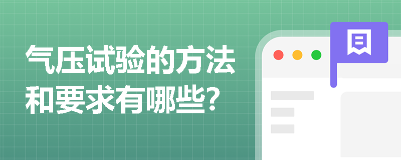 气压试验的方法和要求有哪些? 气压试验的方法和要求有哪些?