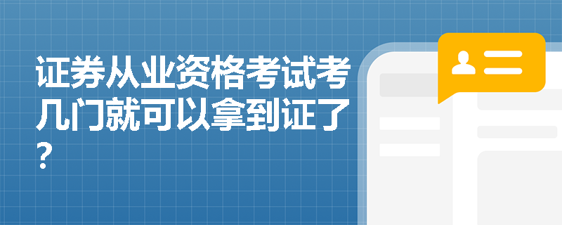 证券从业资格考试考几门就可以拿到证了? 证券从业资格考试考几门就可以拿到证了?
