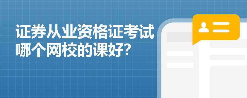 证券从业资格证考试哪个网校的课好? 证券从业资格证考试哪个网校的课好?