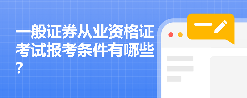 一般证券从业资格证考试报考条件有哪些? 一般证券从业资格证考试报考条件有哪些?