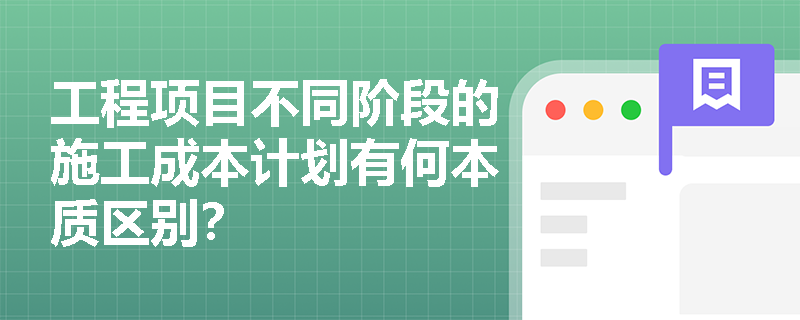 工程项目不同阶段的施工成本计划有何本质区别？