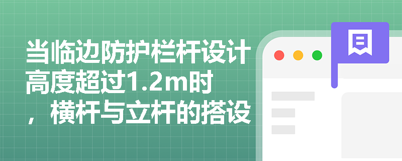 当临边防护栏杆设计高度超过1.2m时,横杆与立杆的搭设参数应如何调整以符合安全防护设施技术要求? 当临边防护栏杆设计高度超过1.2m时,横杆与立杆的搭设参数应如何调整以符合安全防护设施技术要求?