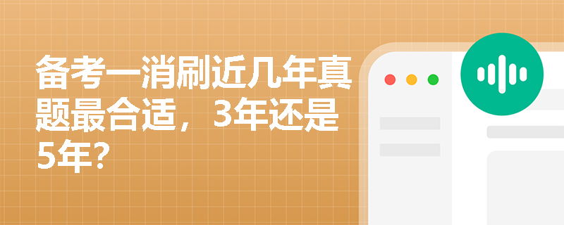 备考一消刷近几年真题最合适,3年还是5年? 备考一消刷近几年真题最合适,3年还是5年?