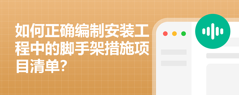 如何正确编制安装工程中的脚手架措施项目清单? 如何正确编制安装工程中的脚手架措施项目清单?