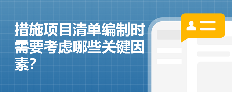 措施项目清单编制时需要考虑哪些关键因素? 措施项目清单编制时需要考虑哪些关键因素?
