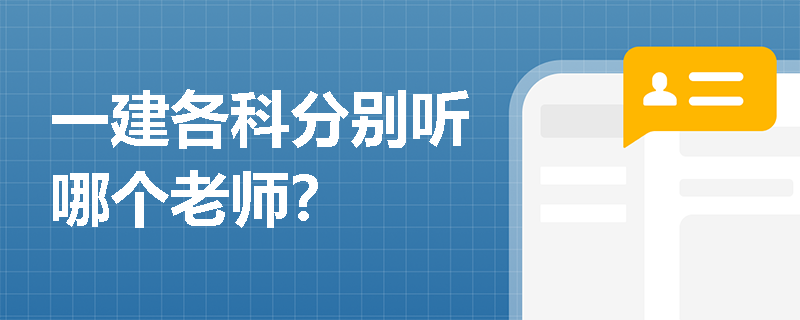 一建各科分别听哪个老师? 一建各科分别听哪个老师?