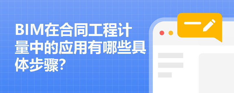 BIM在合同工程计量中的应用有哪些具体步骤? BIM在合同工程计量中的应用有哪些具体步骤?