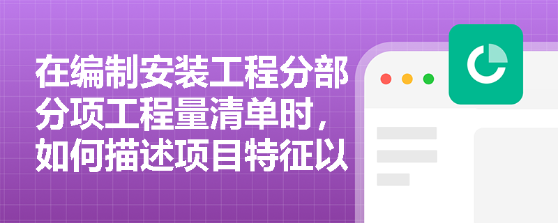 在编制安装工程分部分项工程量清单时,如何描述项目特征以确保准确性? 在编制安装工程分部分项工程量清单时,如何描述项目特征以确保准确性?