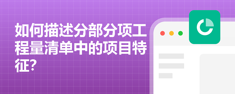 如何描述分部分项工程量清单中的项目特征? 如何描述分部分项工程量清单中的项目特征?