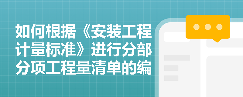 如何根据《安装工程计量标准》进行分部分项工程量清单的编制? 如何根据《安装工程计量标准》进行分部分项工程量清单的编制?