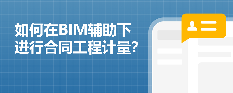 如何在BIM辅助下进行合同工程计量? 如何在BIM辅助下进行合同工程计量?