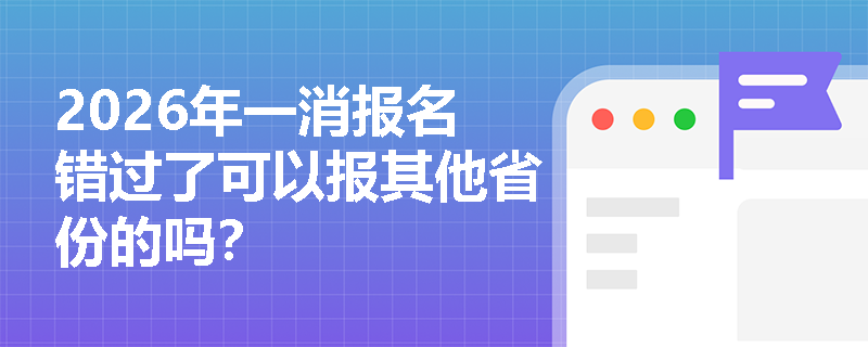 2026年一消报名错过了可以报其他省份的吗? 2026年一消报名错过了可以报其他省份的吗?