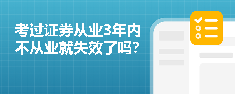 考过证券从业3年内不从业就失效了吗? 考过证券从业3年内不从业就失效了吗?