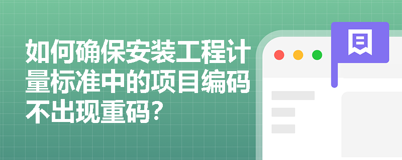 如何确保安装工程计量标准中的项目编码不出现重码? 如何确保安装工程计量标准中的项目编码不出现重码?