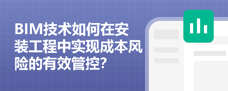 BIM技术如何在安装工程中实现成本风险的有效管控? BIM技术如何在安装工程中实现成本风险的有效管控?