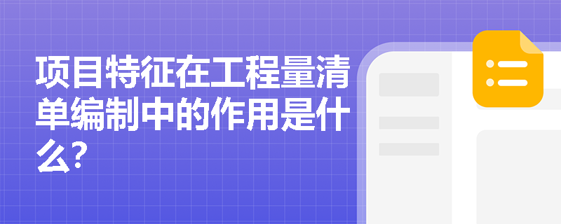 项目特征在工程量清单编制中的作用是什么? 项目特征在工程量清单编制中的作用是什么?
