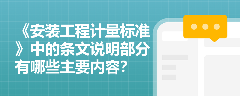 《安装工程计量标准》中的条文说明部分有哪些主要内容? 《安装工程计量标准》中的条文说明部分有哪些主要内容?