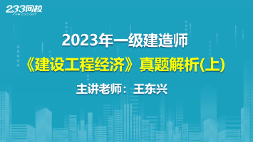 2023年一建《工程经济》真题解析—王东兴