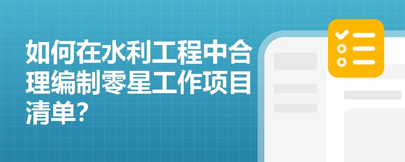 如何在水利工程中合理编制零星工作项目清单？