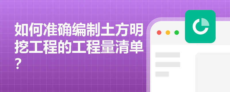 如何准确编制土方明挖工程的工程量清单？