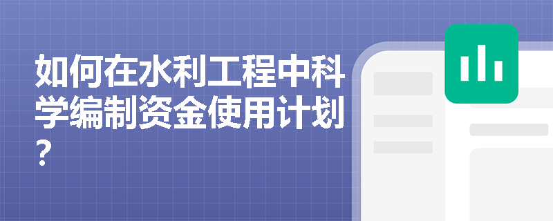 如何在水利工程中科学编制资金使用计划？
