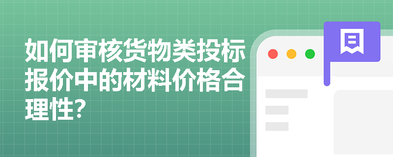 如何审核货物类投标报价中的材料价格合理性? 如何审核货物类投标报价中的材料价格合理性?