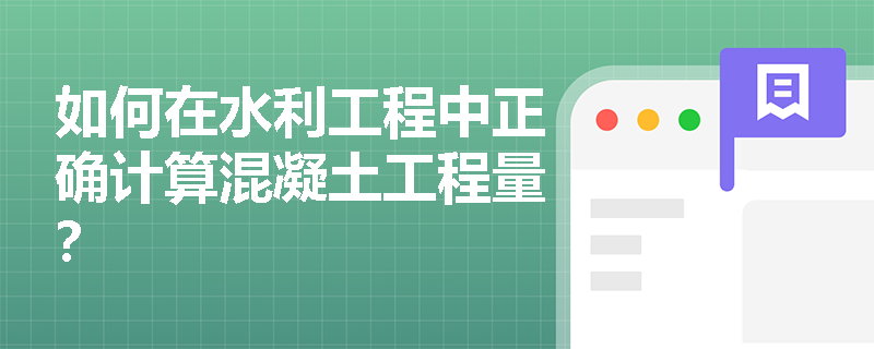 如何在水利工程中正确计算混凝土工程量？