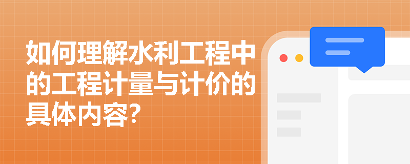 如何理解水利工程中的工程计量与计价的具体内容？