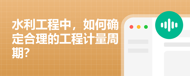 水利工程中，如何确定合理的工程计量周期？