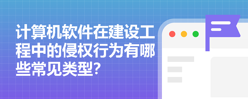 计算机软件在建设工程中的侵权行为有哪些常见类型？