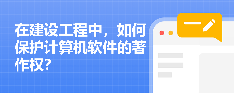 在建设工程中，如何保护计算机软件的著作权？