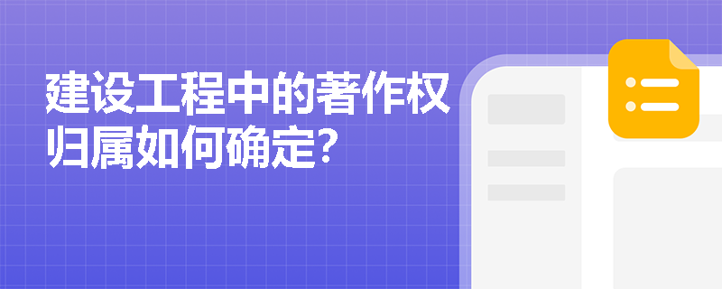 建设工程中的著作权归属如何确定？