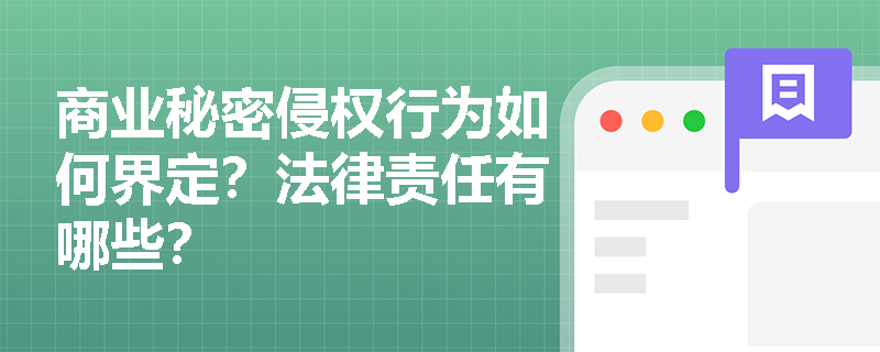 商业秘密侵权行为如何界定?法律责任有哪些? 商业秘密侵权行为如何界定?法律责任有哪些?