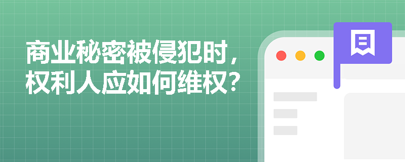商业秘密被侵犯时,权利人应如何维权? 商业秘密被侵犯时,权利人应如何维权?