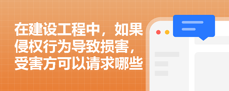 在建设工程中,如果侵权行为导致损害,受害方可以请求哪些具体的赔偿方式? 在建设工程中,如果侵权行为导致损害,受害方可以请求哪些具体的赔偿方式?