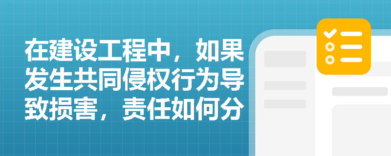 在建设工程中，如果发生共同侵权行为导致损害，责任如何分担？