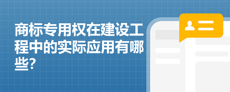商标专用权在建设工程中的实际应用有哪些? 商标专用权在建设工程中的实际应用有哪些?