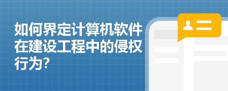 如何界定计算机软件在建设工程中的侵权行为？