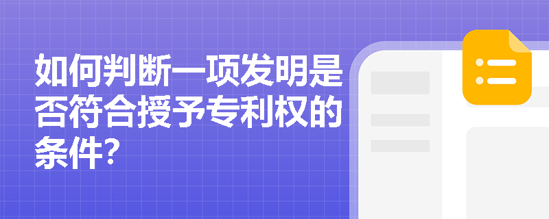 如何判断一项发明是否符合授予专利权的条件? 如何判断一项发明是否符合授予专利权的条件?