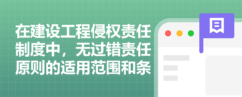 在建设工程侵权责任制度中，无过错责任原则的适用范围和条件是什么？