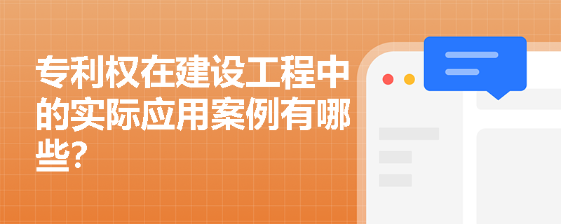 专利权在建设工程中的实际应用案例有哪些？