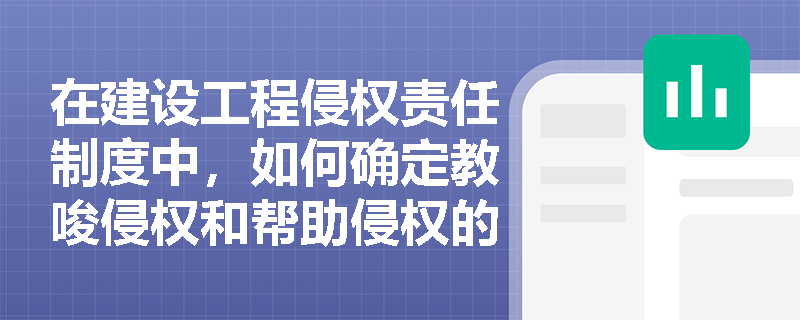 在建设工程侵权责任制度中，如何确定教唆侵权和帮助侵权的责任主体？