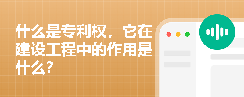 什么是专利权，它在建设工程中的作用是什么？