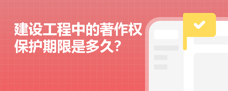 建设工程中的著作权保护期限是多久？