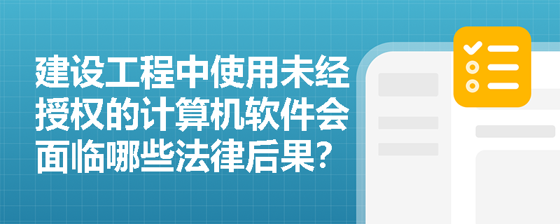建设工程中使用未经授权的计算机软件会面临哪些法律后果？