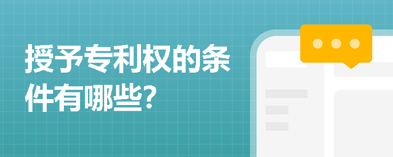 授予专利权的条件有哪些? 授予专利权的条件有哪些?