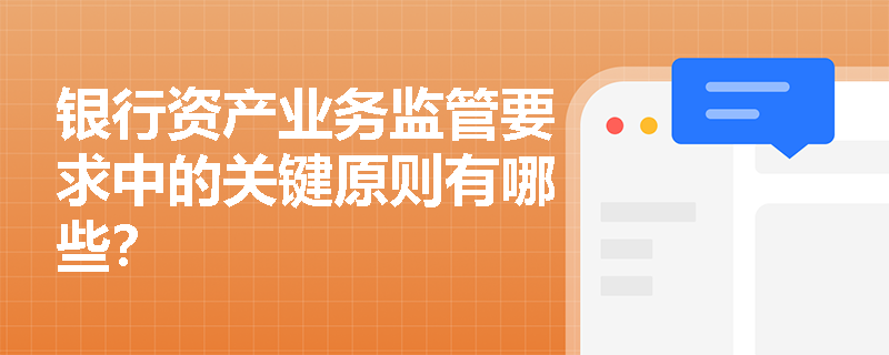 银行资产业务监管要求中的关键原则有哪些? 银行资产业务监管要求中的关键原则有哪些?
