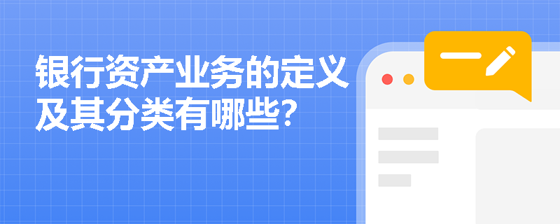 银行资产业务的定义及其分类有哪些？