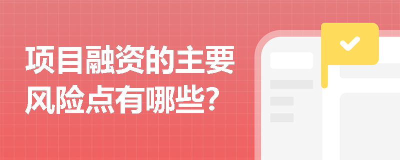 项目融资的主要风险点有哪些? 项目融资的主要风险点有哪些?